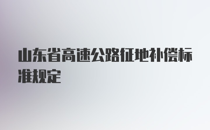 山东省高速公路征地补偿标准规定