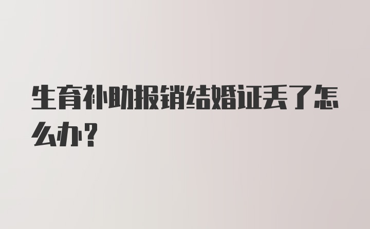 生育补助报销结婚证丢了怎么办？