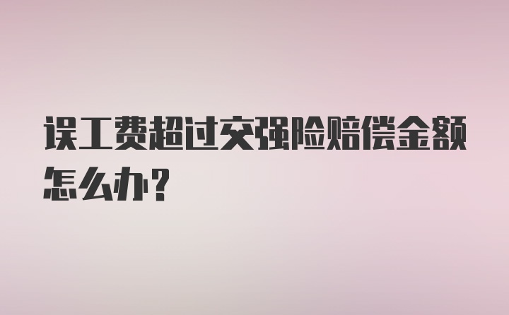 误工费超过交强险赔偿金额怎么办?