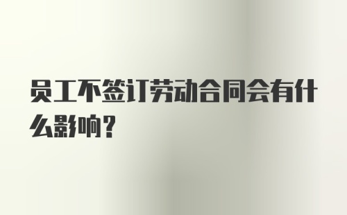 员工不签订劳动合同会有什么影响？