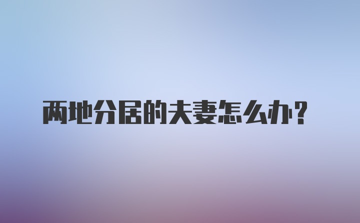 两地分居的夫妻怎么办？