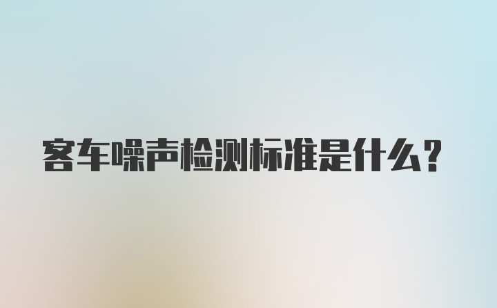 客车噪声检测标准是什么?