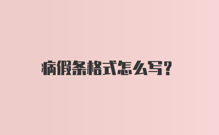 病假条格式怎么写？