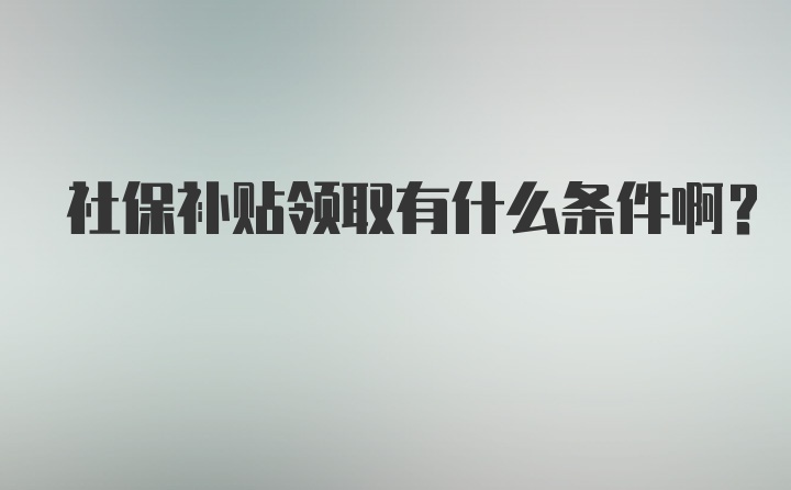 社保补贴领取有什么条件啊？