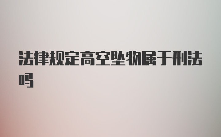 法律规定高空坠物属于刑法吗