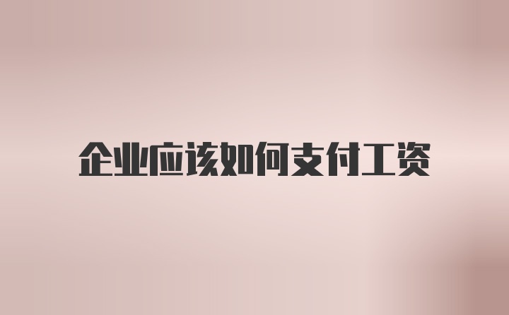 企业应该如何支付工资