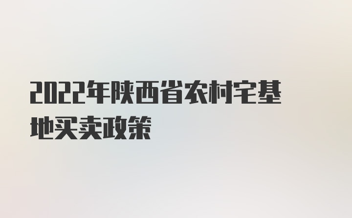 2022年陕西省农村宅基地买卖政策