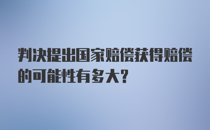 判决提出国家赔偿获得赔偿的可能性有多大？