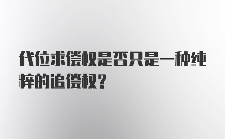 代位求偿权是否只是一种纯粹的追偿权？