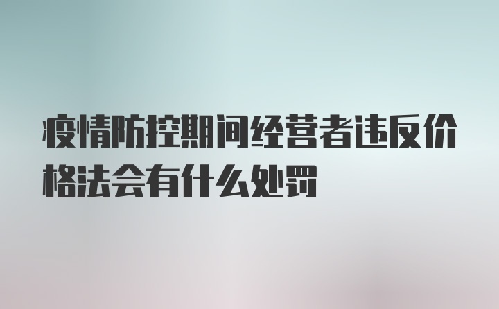 疫情防控期间经营者违反价格法会有什么处罚