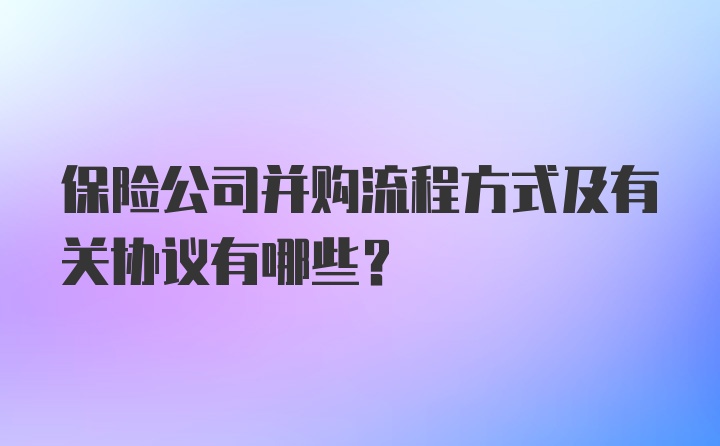 保险公司并购流程方式及有关协议有哪些？