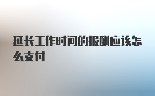 延长工作时间的报酬应该怎么支付