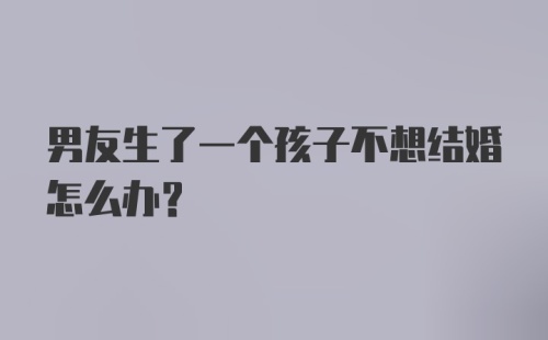 男友生了一个孩子不想结婚怎么办？