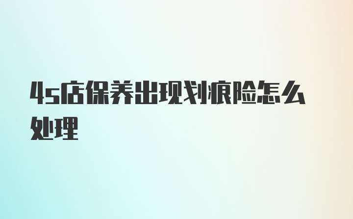 4s店保养出现划痕险怎么处理