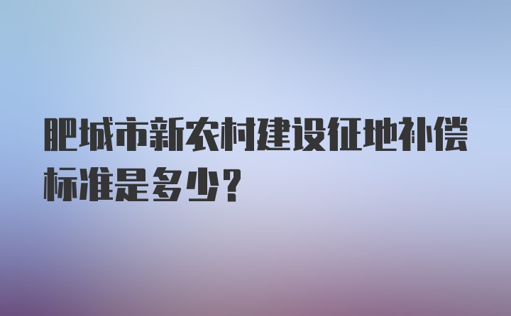 肥城市新农村建设征地补偿标准是多少？