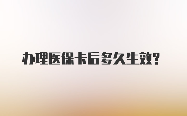 办理医保卡后多久生效？