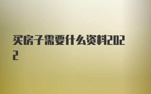 买房子需要什么资料2022