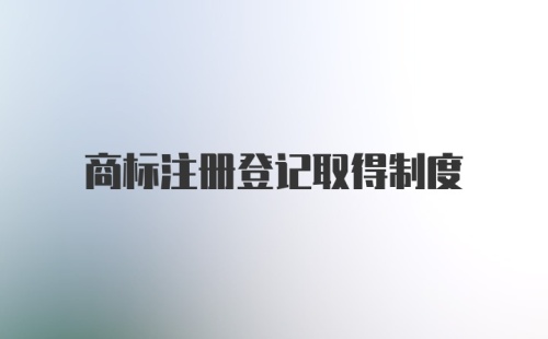 商标注册登记取得制度