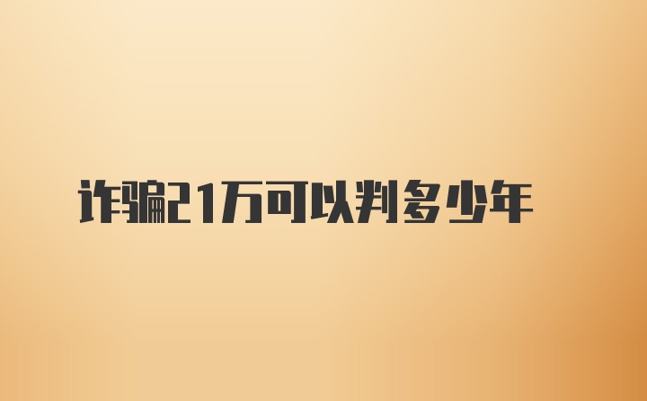 诈骗21万可以判多少年