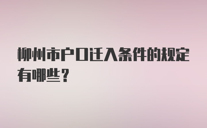 柳州市户口迁入条件的规定有哪些？