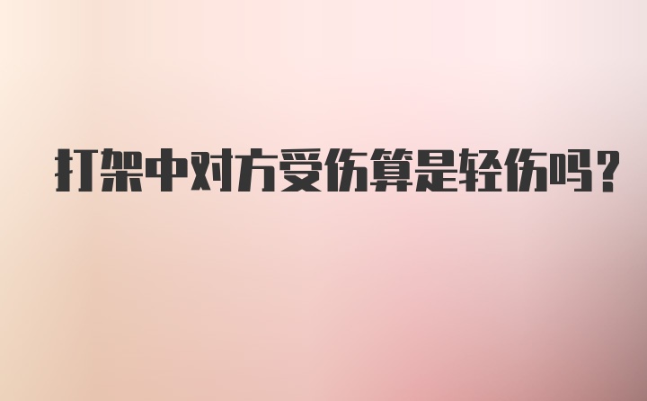 打架中对方受伤算是轻伤吗？