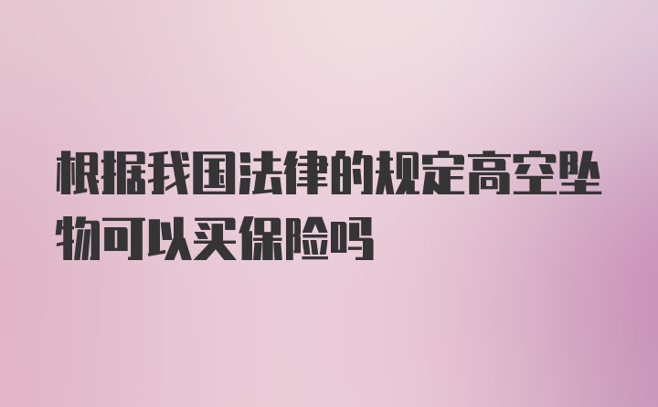 根据我国法律的规定高空坠物可以买保险吗