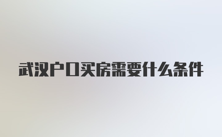 武汉户口买房需要什么条件