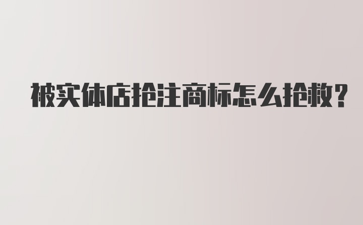 被实体店抢注商标怎么抢救?