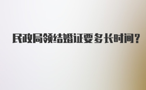 民政局领结婚证要多长时间?