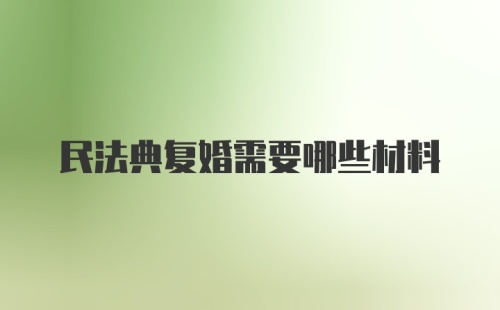 民法典复婚需要哪些材料