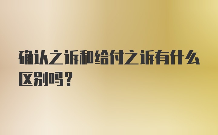 确认之诉和给付之诉有什么区别吗？