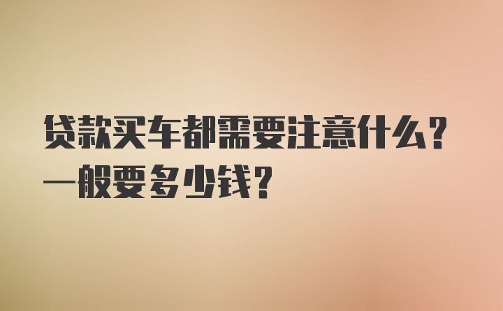 贷款买车都需要注意什么？一般要多少钱？