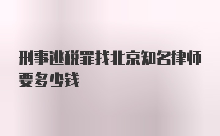 刑事逃税罪找北京知名律师要多少钱