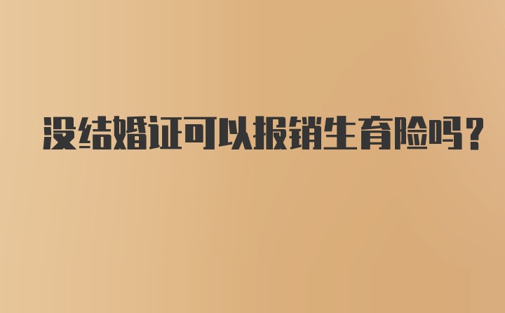 没结婚证可以报销生育险吗？