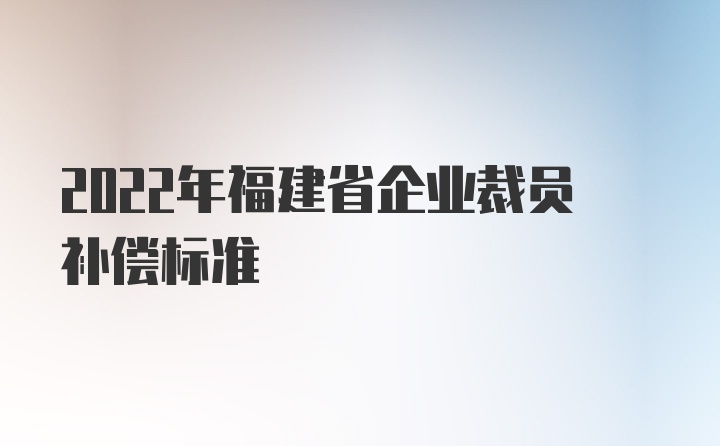 2022年福建省企业裁员补偿标准