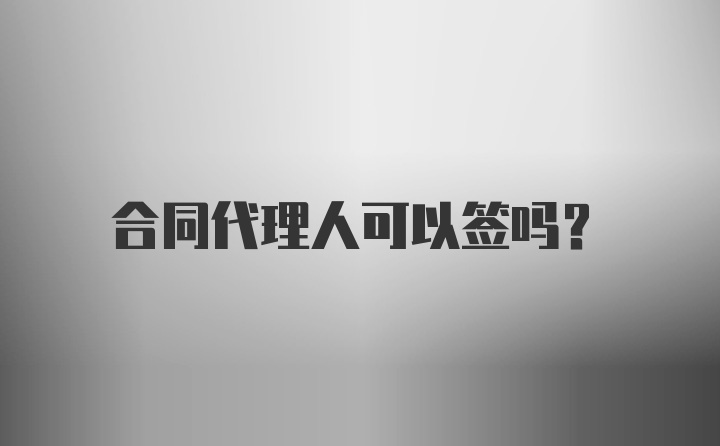 合同代理人可以签吗？