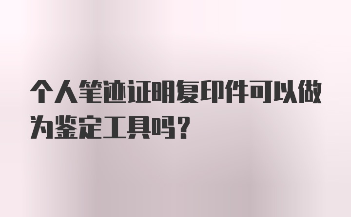 个人笔迹证明复印件可以做为鉴定工具吗？