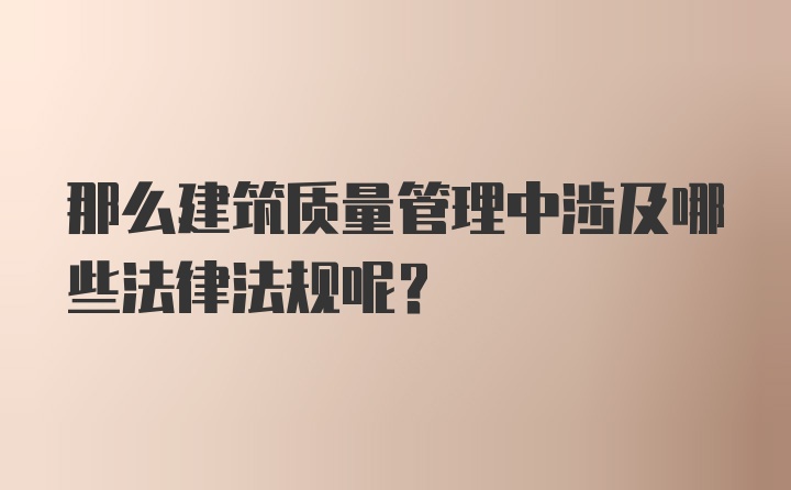 那么建筑质量管理中涉及哪些法律法规呢？