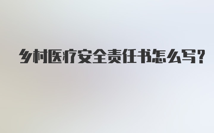 乡村医疗安全责任书怎么写?