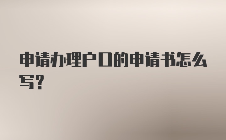 申请办理户口的申请书怎么写？