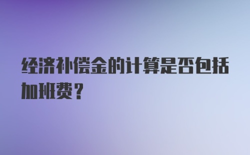 经济补偿金的计算是否包括加班费？