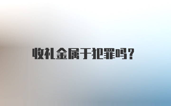 收礼金属于犯罪吗？