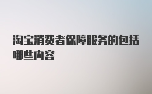 淘宝消费者保障服务的包括哪些内容