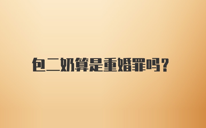 包二奶算是重婚罪吗？