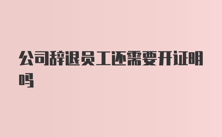 公司辞退员工还需要开证明吗