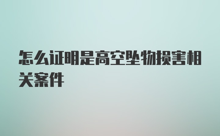 怎么证明是高空坠物损害相关案件