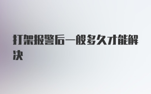 打架报警后一般多久才能解决