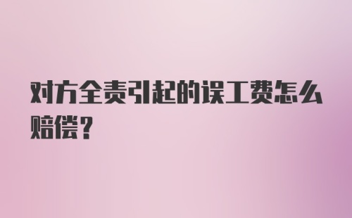 对方全责引起的误工费怎么赔偿？