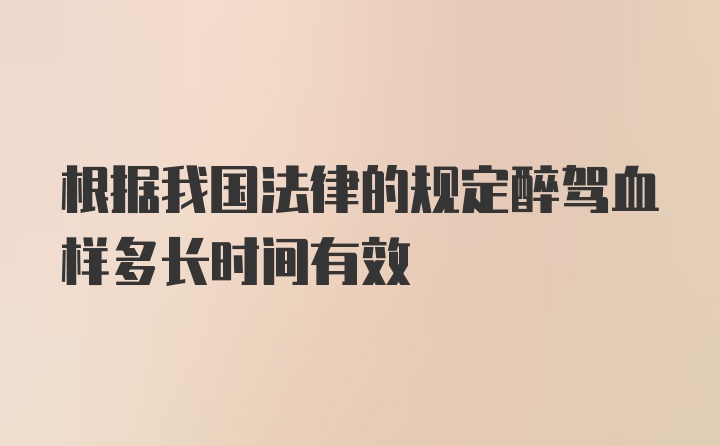 根据我国法律的规定醉驾血样多长时间有效