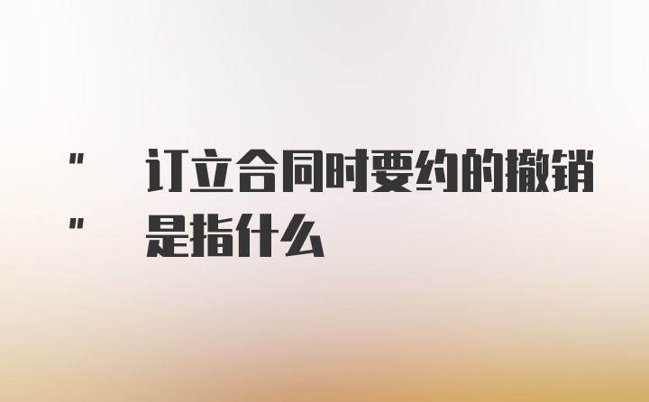 " 订立合同时要约的撤销" 是指什么